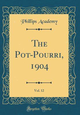 Full Download The Pot-Pourri, 1904, Vol. 12 (Classic Reprint) - Phillips Academy | PDF