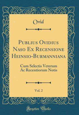 Read Publius Ovidius Naso Ex Recensione Heinsio-Burmanniana, Vol. 2: Cum Selectis Veterum AC Recentiorum Notis (Classic Reprint) - Ovid Ovid | PDF