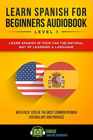 Read Learn Spanish for Beginners Level 1: Learn Spanish in Your Car the Natural Way of Learning a Language. With over 1200 of the most common Spanish vocabulary and phrases. - Thrive Language Audiobooks | ePub