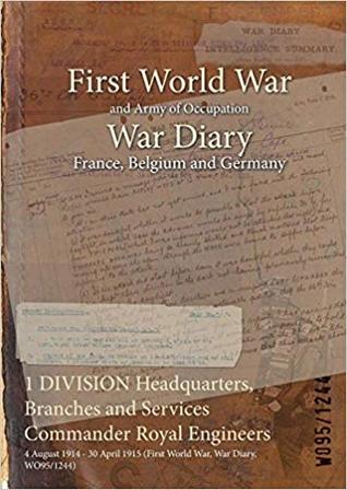 Download 1 Division Headquarters, Branches and Services Commander Royal Engineers: 4 August 1914 - 30 April 1915 (First World War, War Diary, Wo95/1244) - British War Office file in PDF