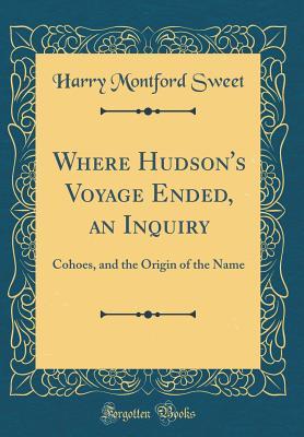 Full Download Where Hudson's Voyage Ended, an Inquiry: Cohoes, and the Origin of the Name (Classic Reprint) - Harry Montford Sweet file in ePub