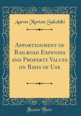 Download Apportionment of Railroad Expenses and Property Values on Basis of Use (Classic Reprint) - Aaron Morton Sakolski | PDF