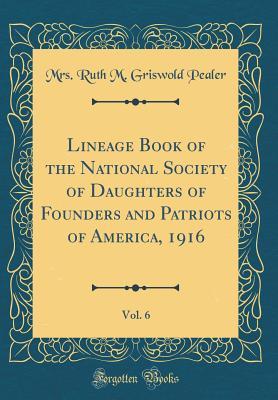 Read Online Lineage Book of the National Society of Daughters of Founders and Patriots of America, 1916, Vol. 6 (Classic Reprint) - Ruth M. Griswold Pealer | ePub