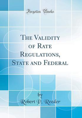 Read Online The Validity of Rate Regulations, State and Federal (Classic Reprint) - Robert P Reeder | ePub