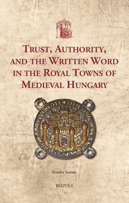 Download Trust, Authority, and the Written Word in the Royal Towns of Medieval Hungary - Katalin Szende | ePub