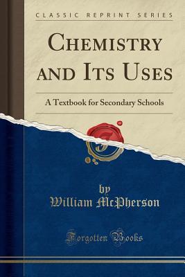 Read Online Chemistry and Its Uses: A Textbook for Secondary Schools (Classic Reprint) - William McPherson file in PDF