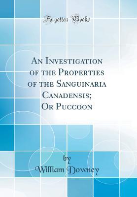 Read Online An Investigation of the Properties of the Sanguinaria Canadensis; Or Puccoon (Classic Reprint) - William Downey file in PDF