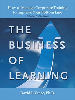 Read Online The Business of Learning - Second Edition: How to Manage Corporate Training to Improve Your Bottom Line - David L Vance file in PDF