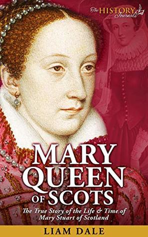 Full Download Mary Queen of Scots: The True Story of the Life & Time of Mary Stuart of Scotland (Royalty Biography & British History) - The History Journals | PDF
