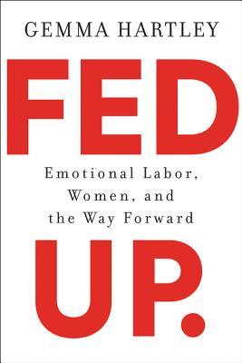Read Fed Up: Emotional Labor, Women, and the Way Forward - Gemma Hartley | PDF