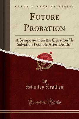 Read Online Future Probation: A Symposium on the Question is Salvation Possible After Death? (Classic Reprint) - Stanley Mordaunt Leathes file in ePub