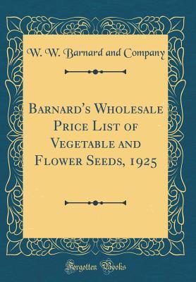 Read Online Barnard's Wholesale Price List of Vegetable and Flower Seeds, 1925 (Classic Reprint) - W W Barnard and Company | ePub