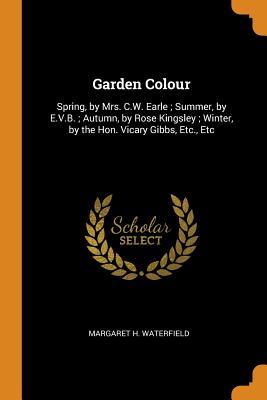 Download Garden Colour: Spring, by Mrs. C.W. Earle; Summer, by E.V.B.; Autumn, by Rose Kingsley; Winter, by the Hon. Vicary Gibbs, Etc., Etc - Margaret H Waterfield | ePub