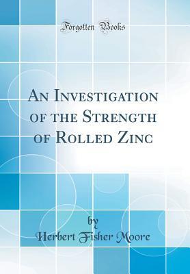 Read An Investigation of the Strength of Rolled Zinc (Classic Reprint) - Herbert Fisher Moore file in PDF