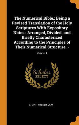Download The Numerical Bible.: Being a Revised Translation of the Holy Scriptures with Expository Notes: Arranged, Divided, and Briefly Characterized According to the Principles of Their Numerical Structure. -; Volume 4 - Frederick W Grant file in PDF