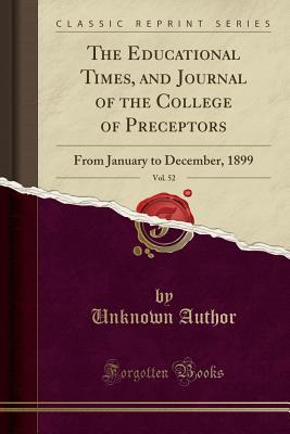 Read The Educational Times, and Journal of the College of Preceptors, Vol. 52: From January to December, 1899 (Classic Reprint) - Unknown file in PDF