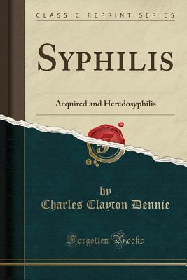 Download Syphilis: Acquired and Heredosyphilis (Classic Reprint) - Charles Clayton Dennie | PDF