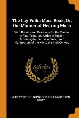 Download The Lay Folks Mass Book, Or, the Manner of Hearing Mass: With Rubrics and Devotions for the People, in Four Texts, and Office in English According to the Use of York, from Manuscripts of the Xth to the Xvth Century - John Lydgate | PDF