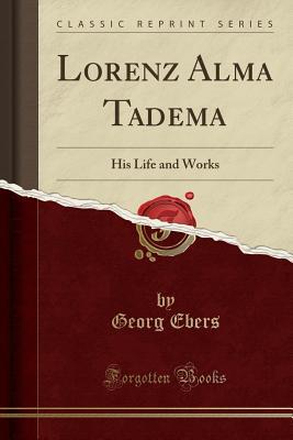 Download Lorenz Alma Tadema: His Life and Works (Classic Reprint) - Georg Ebers | ePub