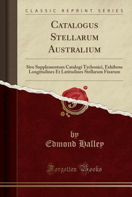 Download Catalogus Stellarum Australium: Sive Supplementum Catalogi Tychonici, Exhibens Longitudines Et Latitudines Stellarum Fixarum (Classic Reprint) - Edmond Halley | ePub