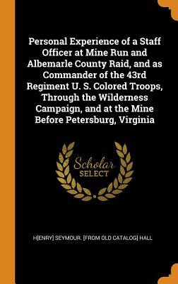 Read Personal Experience of a Staff Officer at Mine Run and Albemarle County Raid, and as Commander of the 43rd Regiment U. S. Colored Troops, Through the Wilderness Campaign, and at the Mine Before Petersburg, Virginia - Henry Seymour Hall file in ePub
