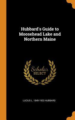 Full Download Hubbard's Guide to Moosehead Lake and Northern Maine - Lucius L. Hubbard | PDF
