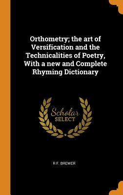 Download Orthometry; The Art of Versification and the Technicalities of Poetry, with a New and Complete Rhyming Dictionary - R F Brewer | PDF