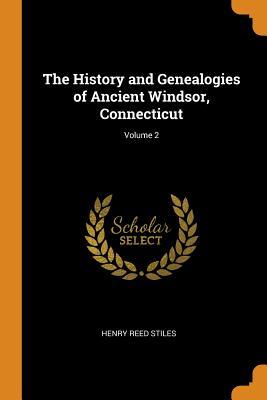 Read Online The History and Genealogies of Ancient Windsor, Connecticut; Volume 2 - Henry Reed Stiles | PDF