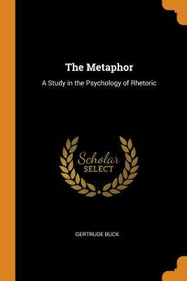 Read Online The Metaphor: A Study in the Psychology of Rhetoric - Gertrude Buck | PDF