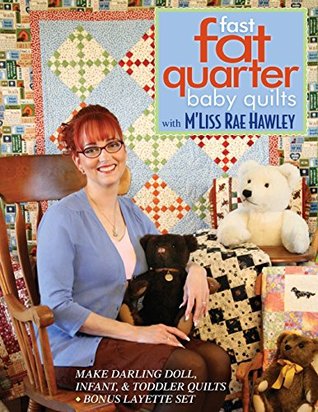 Download Fast, Fat Quarter Baby Quilts with M'Liss Rae Hawley: Make Darling Doll, Infant, & Toddler Quilts - Bonus Layette Set - M'Liss Rae Hawley | PDF