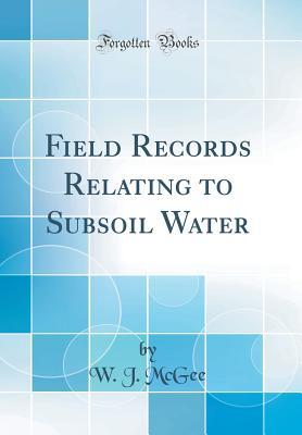 Read Online Field Records Relating to Subsoil Water (Classic Reprint) - William John McGee | ePub