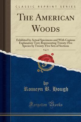 Download The American Woods, Vol. 9: Exhibited by Actual Specimens and with Copious Explanatory Text; Representing Twenty-Five Species by Twenty-Five Sets of Sections (Classic Reprint) - Romeyn Beck Hough file in ePub