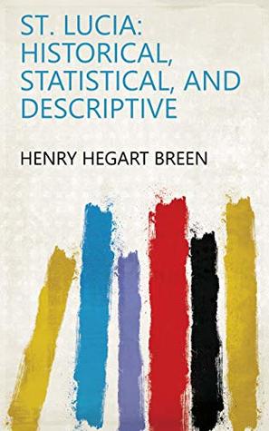 Full Download St. Lucia: Historical, Statistical, and Descriptive - Henry Hegart Breen | ePub