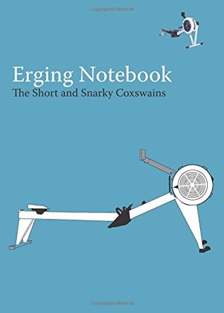 Read The Erging Notebook: A Blank Notebook For Coxswains, Rowers, and Rowing Coaches to Track Erging Workouts: Volume 3 - The Short and Snarky Coxswains file in PDF