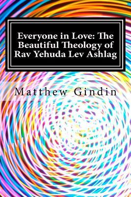 Read Everyone in Love: The Beautiful Theology of Rav Yehuda Lev Ashlag - Matthew Gindin | PDF