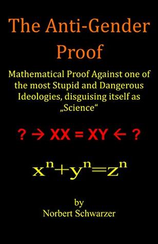 Read Online The ANTI-GENDER Proof: Mathematical Proof Against one of the most Stupid and Dangerous Ideologies, disguising itself as „Science“ - Norbert Schwarzer file in PDF