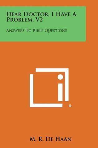 Full Download Dear Doctor, I Have a Problem, V2: Answers to Bible Questions - M. R. De Haan | PDF