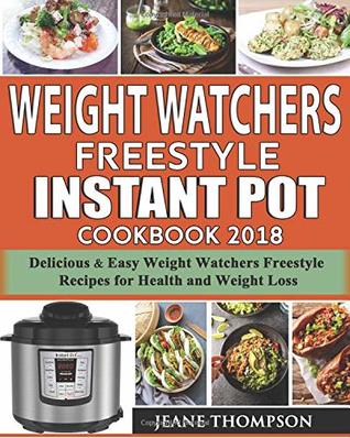Full Download Weight Watchers Freestyle Instant Pot Cookbook 2018: 150 delicious & Easy Weight Watchers Freestyle Recipes for Health and Weight Loss - Jeane Thompson | ePub