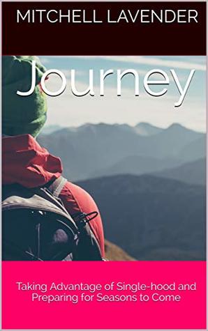 Read Online Journey: Taking Advantage of Single-hood and Preparing for Seasons to Come - Mitchell Lavender | ePub