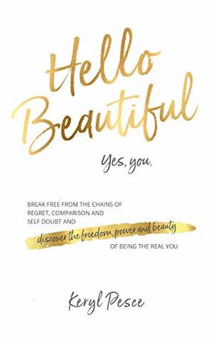 Read Hello Beautiful: Break free from the chains of regret, self doubt and comparison, and discover the freedom, power and beauty of being the real you. - Keryl Pesce file in ePub