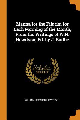 Full Download Manna for the Pilgrim for Each Morning of the Month, from the Writings of W.H. Hewitson, Ed. by J. Baillie - William Hepburn Hewitson file in PDF