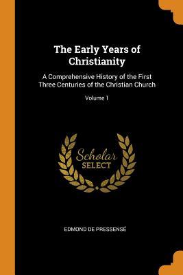 Read Online The Early Years of Christianity: A Comprehensive History of the First Three Centuries of the Christian Church; Volume 1 - Edmond de Pressensé | ePub