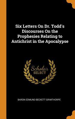 Read Online Six Letters on Dr. Todd's Discourses on the Prophesies Relating to Antichrist in the Apocalypse - Edmund Beckett Grimthorpe | ePub