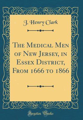Full Download The Medical Men of New Jersey, in Essex District, from 1666 to 1866 (Classic Reprint) - James Henry Clark file in ePub