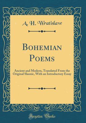 Full Download Bohemian Poems: Ancient and Modern, Translated from the Original Slaonic, with an Introductory Essay (Classic Reprint) - A.H. Wratislaw | ePub