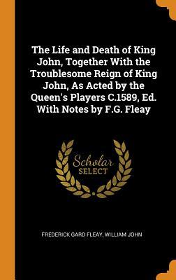 Full Download The Life and Death of King John, Together with the Troublesome Reign of King John, as Acted by the Queen's Players C.1589, Ed. with Notes by F.G. Fleay - Frederick Gard Fleay file in ePub