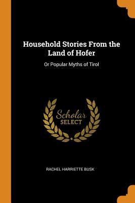 Download Household Stories from the Land of Hofer: Or Popular Myths of Tirol - Rachel Harriette Busk file in PDF