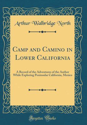 Full Download Camp and Camino in Lower California: A Record of the Adventures of the Author While Exploring Peninsular California, Mexico (Classic Reprint) - Arthur Walbridge North | ePub