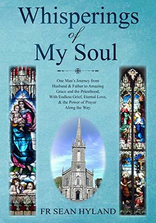 Read Whisperings of My Soul: One Man’s Journey from Husband & Father to Amazing Grace and the Priesthood, With Endless Grief, Eternal Love, & the Power of Prayer Along the Way. - Sean Hyland file in ePub