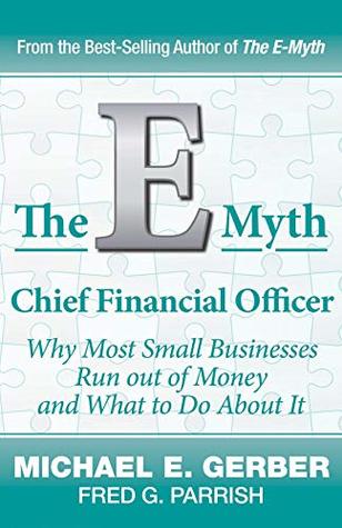 Full Download The E-Myth Chief Financial Officer: Why Most Small Businesses Run Out of Money and What to Do About It - Michael E. Gerber | PDF